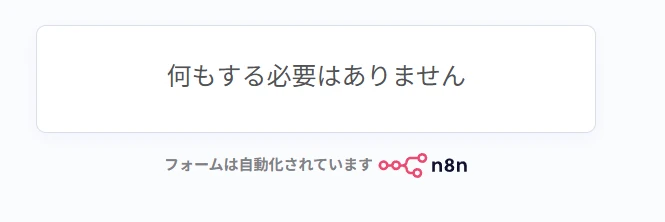 ブラウザに表示されたn8nの画面。中央に何もする必要はありませんと書かれ、その下にフォームは自動化されています n8n と表示されている