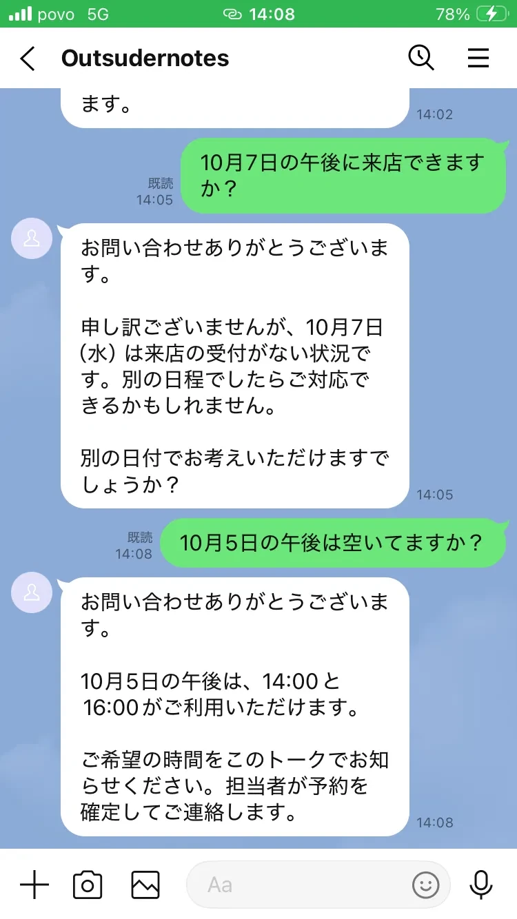 スマホの LINE のトーク画面。お客様が「10月7日の午後に来店できますか?」と送り、店から来店の受付がない旨の返事が届いている。続けて「10月5日の午後は空いてますか?」と送り、「10月5日の午後は、14:00と16:00がご利用いただけます。ご希望の時間をこのトークでお知らせください。担当者が予約を確定してご連絡します。」と返事が届いている